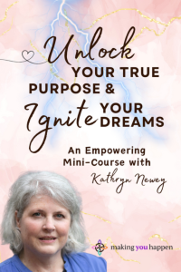 Unlock Your True Purpose and Ignite Your Dreams - An Empowering Mini-Course with Kathryn Newey. MakingYouHappen.net